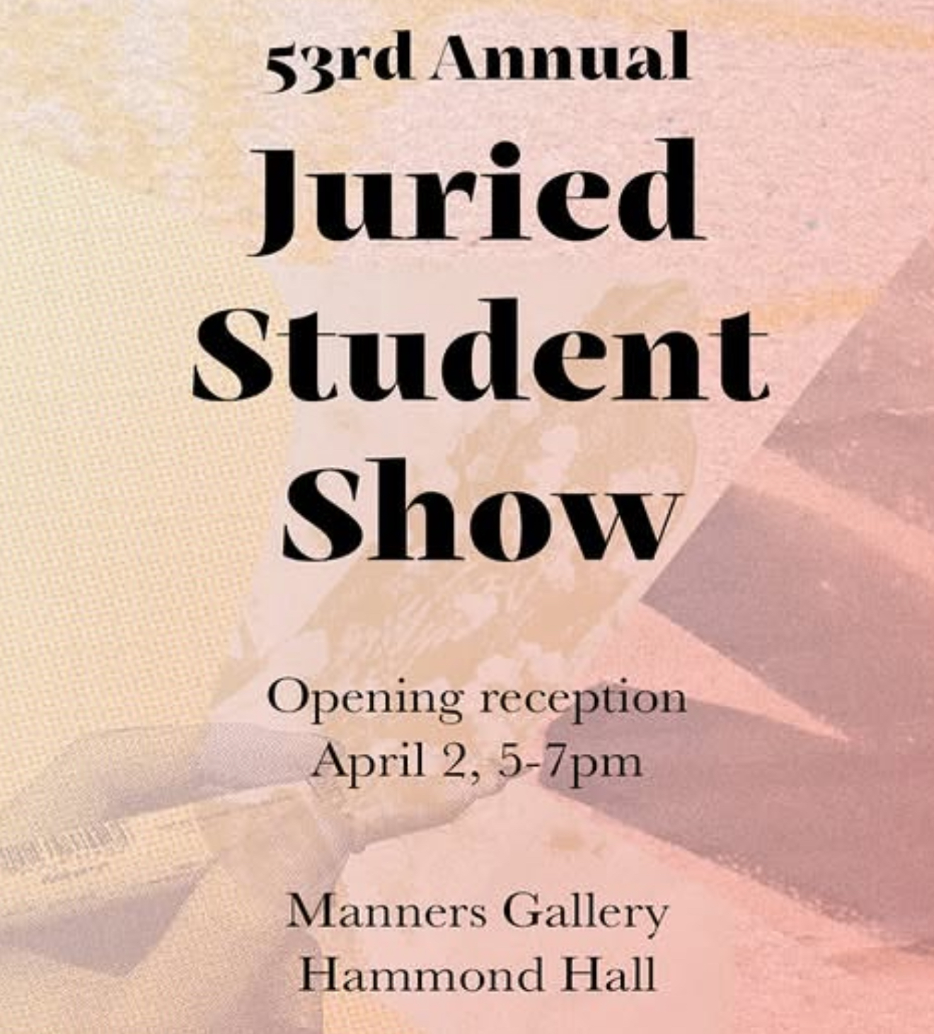 Poster for the "53rd Annual Juried Student Show," opening reception April 2, 5 to 7 pm, Manners Gallery, Hammond Hall, over a faded photo of a hand holding a paintbrush.