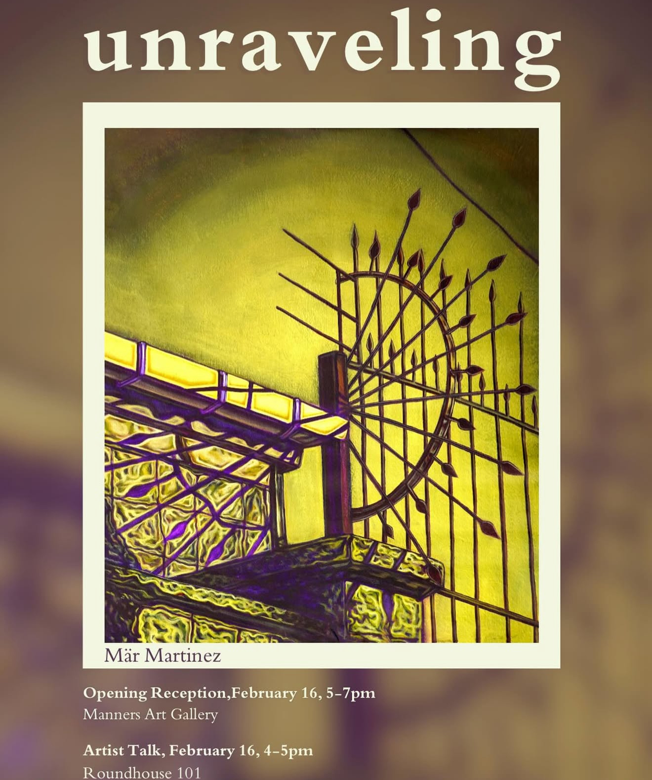 Poster for "unraveling" by Mar Martinez showing a framed textile print of an ornate gate, with opening reception February 16, 5 to 7 PM at Manners Art Gallery, and artist talk 4 to 5 PM in Roundhouse 101.